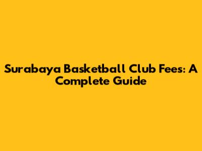 Surabaya Basketball Club Fees: A Complete Guide