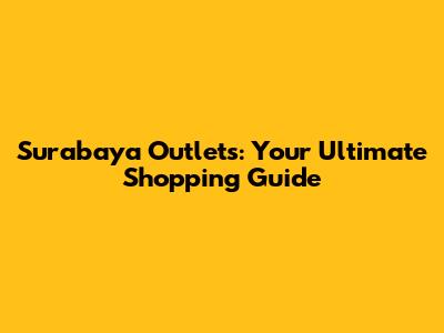 Surabaya Outlets: Your Ultimate Shopping Guide