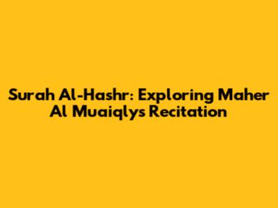 Surah Al-Hashr: Exploring Maher Al Muaiqly's Recitation
