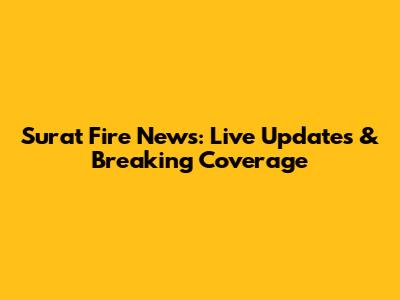Surat Fire News: Live Updates & Breaking Coverage