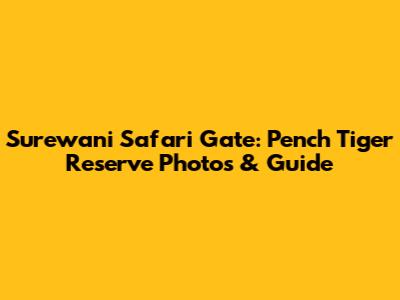 Surewani Safari Gate: Pench Tiger Reserve Photos & Guide