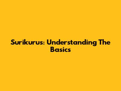 Surikurus: Understanding The Basics