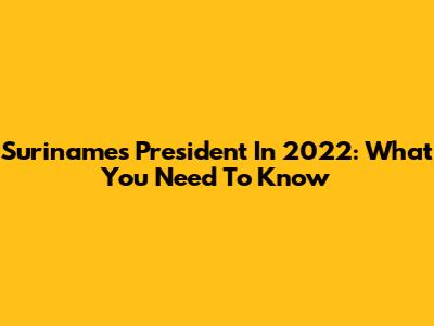 Suriname's President In 2022: What You Need To Know