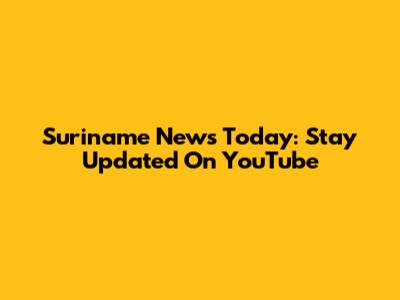 Suriname News Today: Stay Updated On YouTube