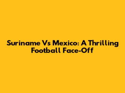 Suriname Vs Mexico: A Thrilling Football Face-Off