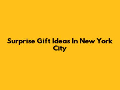 Surprise Gift Ideas In New York City