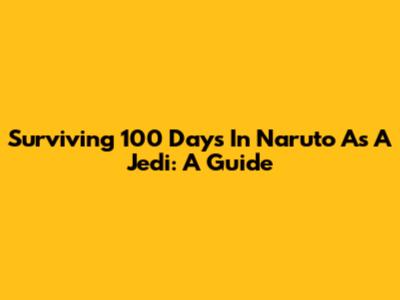 Surviving 100 Days In Naruto As A Jedi: A Guide