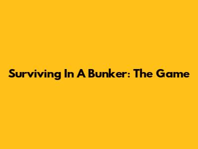 Surviving In A Bunker: The Game