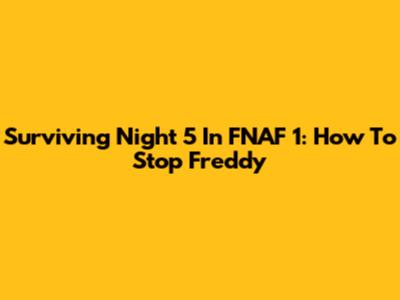 Surviving Night 5 In FNAF 1: How To Stop Freddy