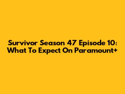 Survivor Season 47 Episode 10: What To Expect On Paramount+