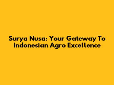 Surya Nusa: Your Gateway To Indonesian Agro Excellence