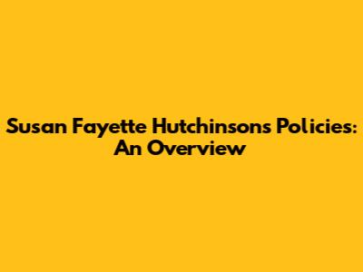 Susan Fayette Hutchinson's Policies: An Overview