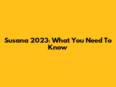 Susana 2023: What You Need To Know