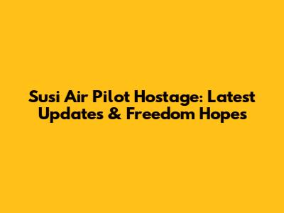 Susi Air Pilot Hostage: Latest Updates & Freedom Hopes