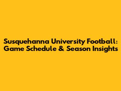 Susquehanna University Football: Game Schedule & Season Insights