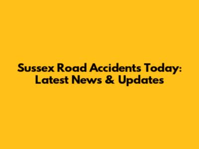 Sussex Road Accidents Today: Latest News & Updates