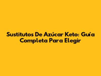 Sustitutos De Azúcar Keto: Guía Completa Para Elegir