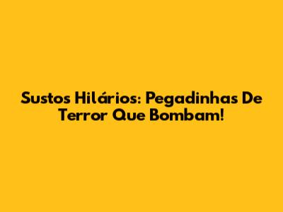 Sustos Hilários: Pegadinhas De Terror Que Bombam!