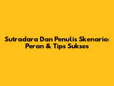 Sutradara Dan Penulis Skenario: Peran & Tips Sukses