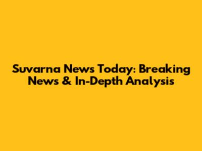 Suvarna News Today: Breaking News & In-Depth Analysis