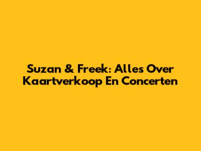 Suzan & Freek: Alles Over Kaartverkoop En Concerten
