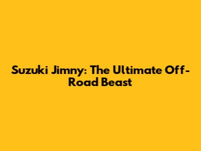 Suzuki Jimny: The Ultimate Off-Road Beast