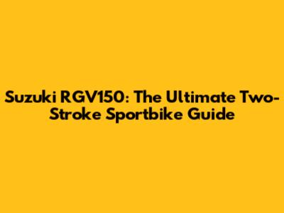 Suzuki RGV150: The Ultimate Two-Stroke Sportbike Guide