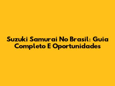 Suzuki Samurai No Brasil: Guia Completo E Oportunidades