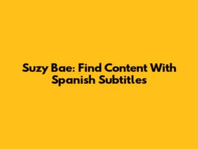 Suzy Bae: Find Content With Spanish Subtitles