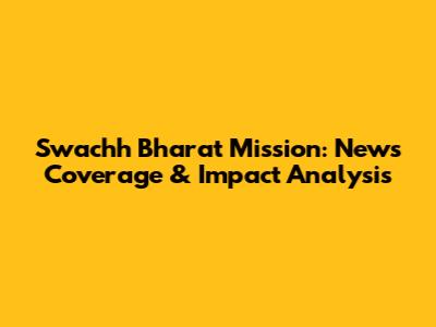 Swachh Bharat Mission: News Coverage & Impact Analysis
