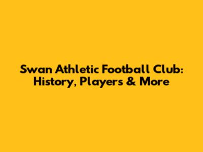 Swan Athletic Football Club: History, Players & More