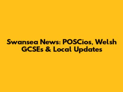 Swansea News: POSCios, Welsh GCSEs & Local Updates