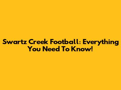 Swartz Creek Football: Everything You Need To Know!