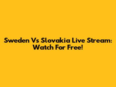 Sweden Vs Slovakia Live Stream: Watch For Free!