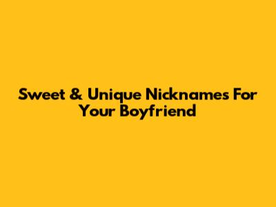 Sweet & Unique Nicknames For Your Boyfriend