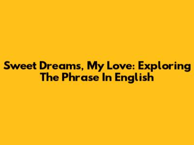 Sweet Dreams, My Love: Exploring The Phrase In English