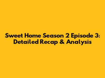 Sweet Home Season 2 Episode 3: Detailed Recap & Analysis