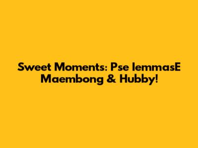 Sweet Moments: Pse IemmasE Maembong & Hubby!