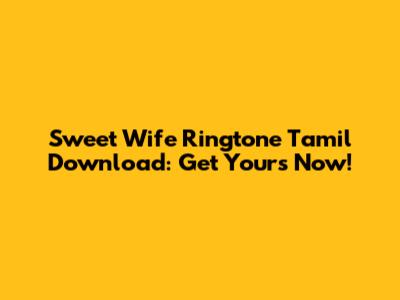 Sweet Wife Ringtone Tamil Download: Get Yours Now!