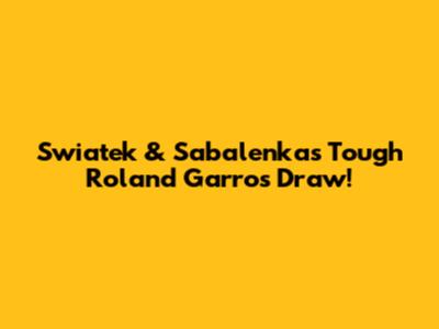 Swiatek & Sabalenka's Tough Roland Garros Draw!