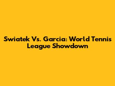 Swiatek Vs. Garcia: World Tennis League Showdown