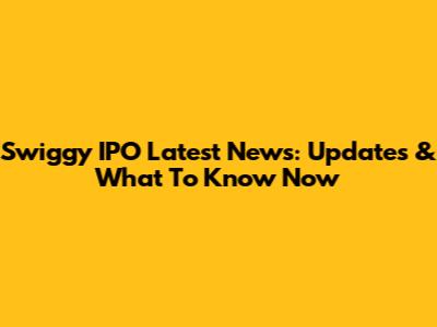 Swiggy IPO Latest News: Updates & What To Know Now
