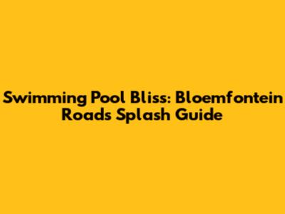 Swimming Pool Bliss: Bloemfontein Road's Splash Guide