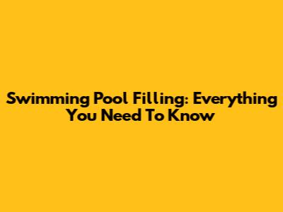 Swimming Pool Filling: Everything You Need To Know