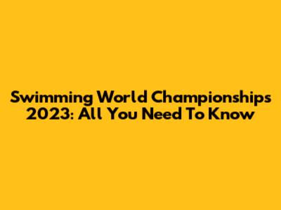 Swimming World Championships 2023: All You Need To Know