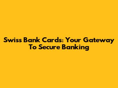 Swiss Bank Cards: Your Gateway To Secure Banking
