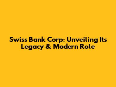 Swiss Bank Corp: Unveiling Its Legacy & Modern Role