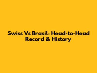 Swiss Vs Brasil: Head-to-Head Record & History