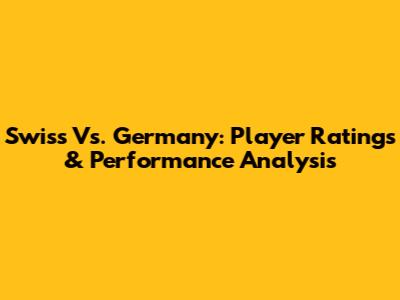Swiss Vs. Germany: Player Ratings & Performance Analysis