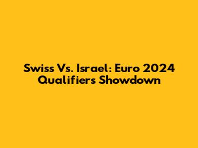 Swiss Vs. Israel: Euro 2024 Qualifiers Showdown